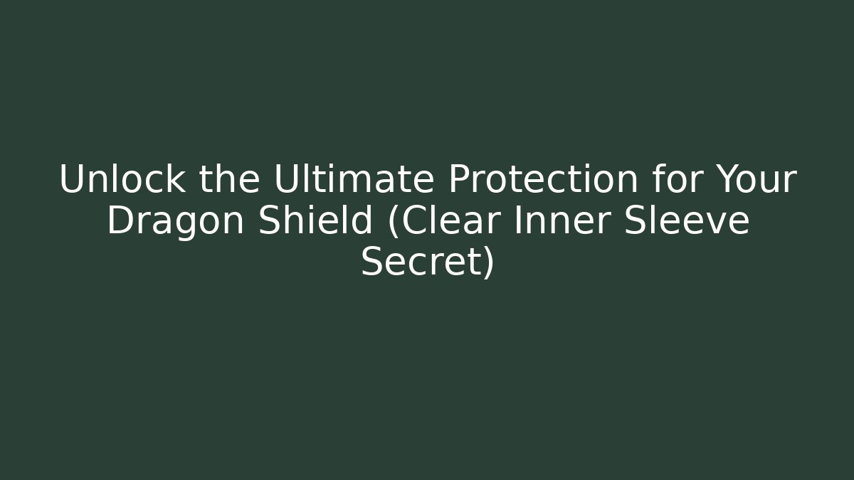 Unlock the Ultimate Protection for Your Dragon Shield (Clear Inner Sleeve Secret)