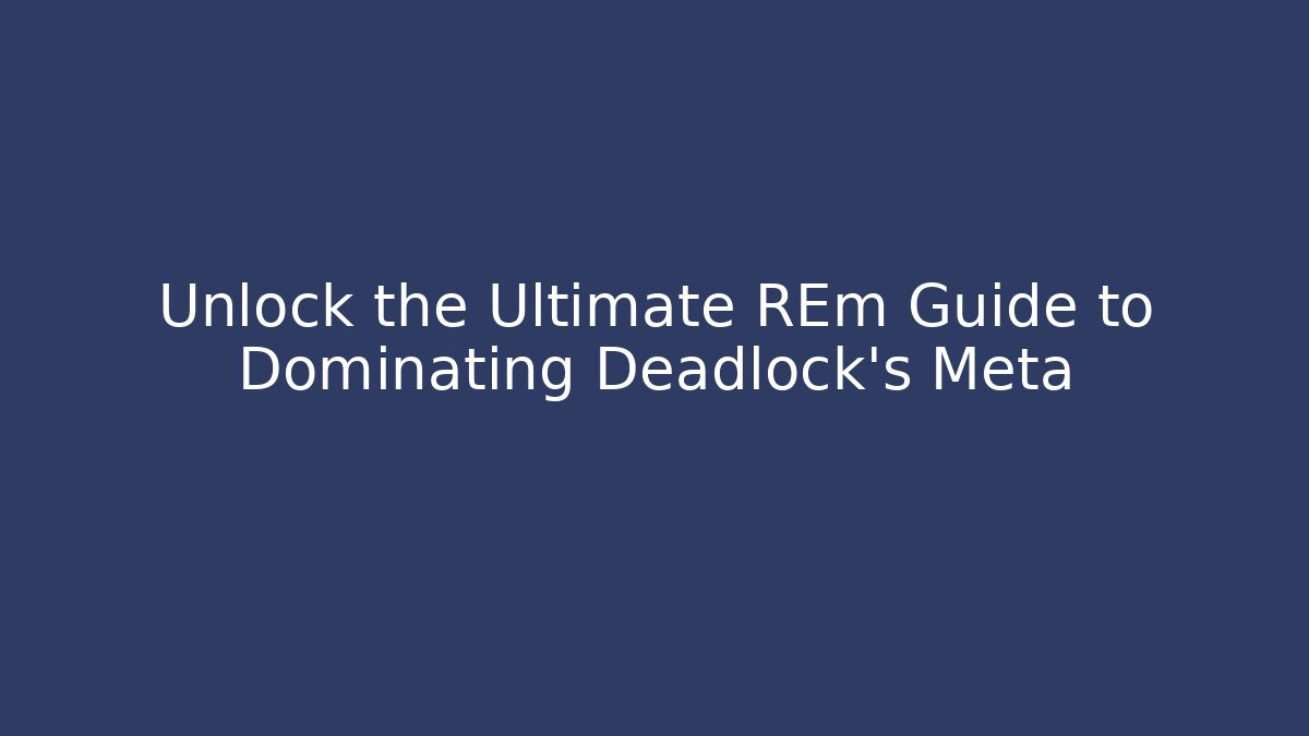 Unlock the Ultimate REm Guide to Dominating Deadlock's Meta