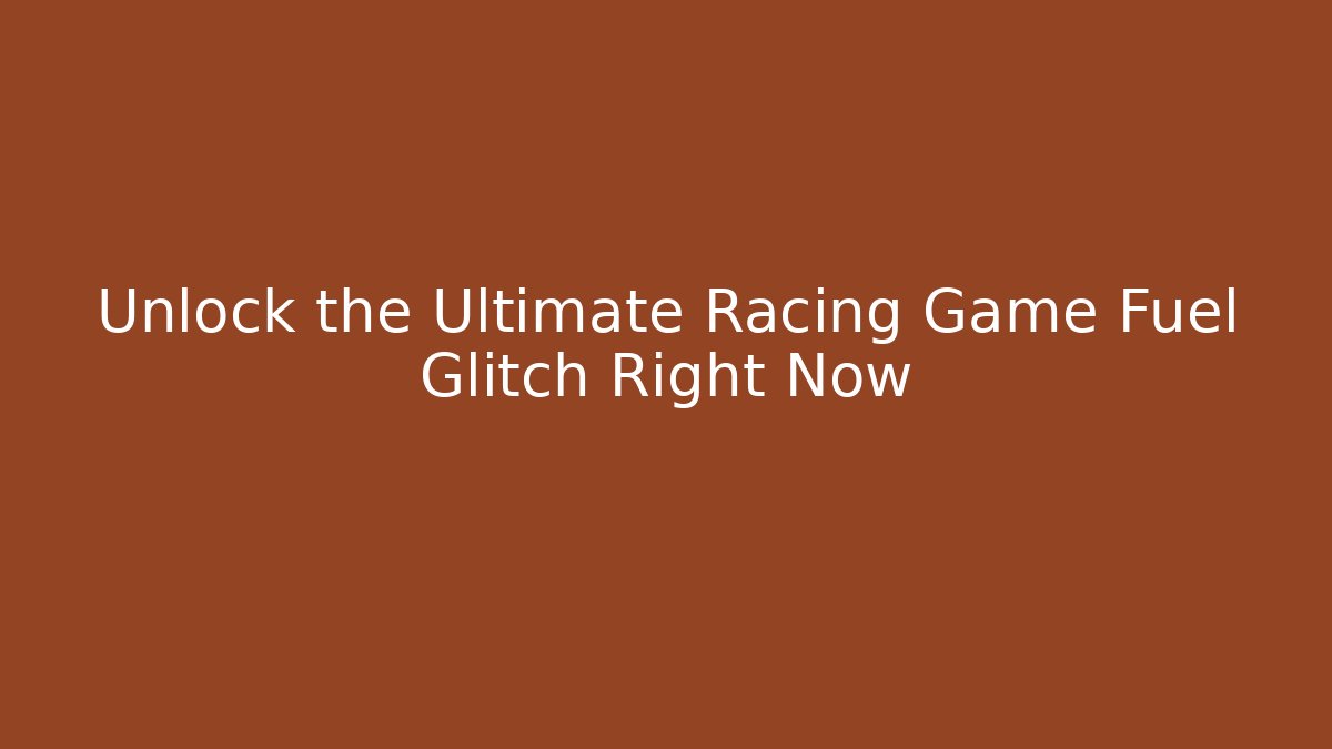 Unlock the Ultimate Racing Game Fuel Glitch Right Now