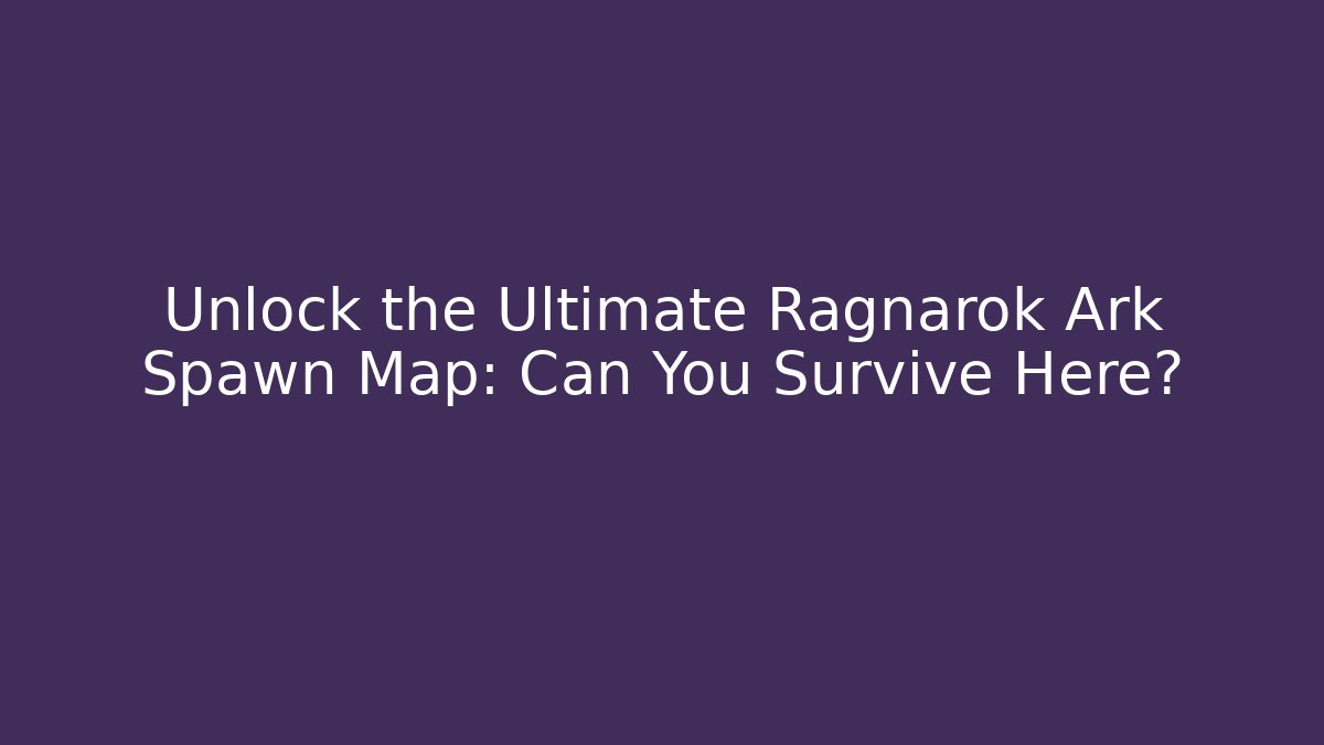 Unlock the Ultimate Ragnarok Ark Spawn Map: Can You Survive Here? - Critter Realm