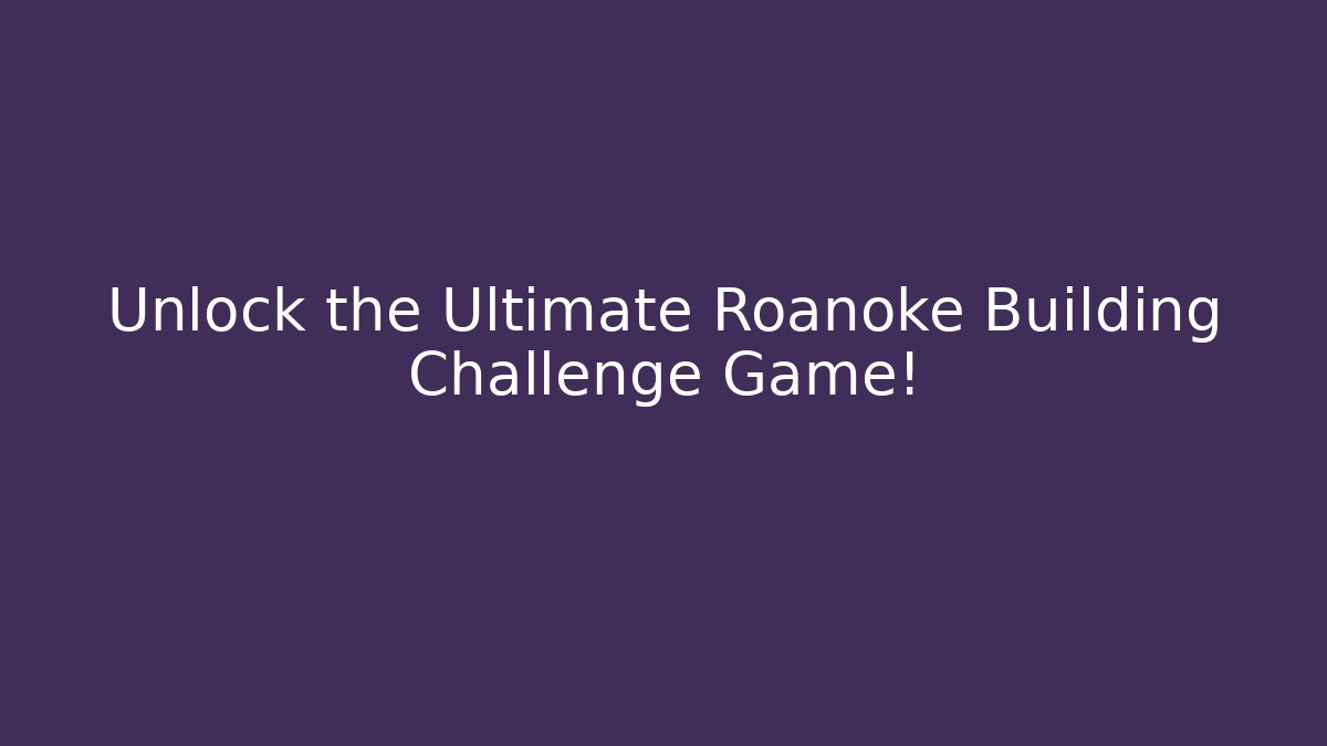 Unlock the Ultimate Roanoke Building Challenge Game!