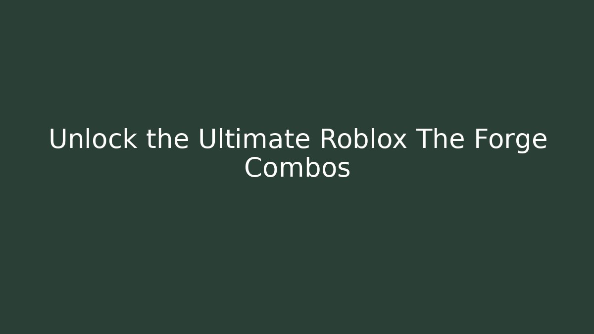 Unlock the Ultimate Roblox The Forge Combos