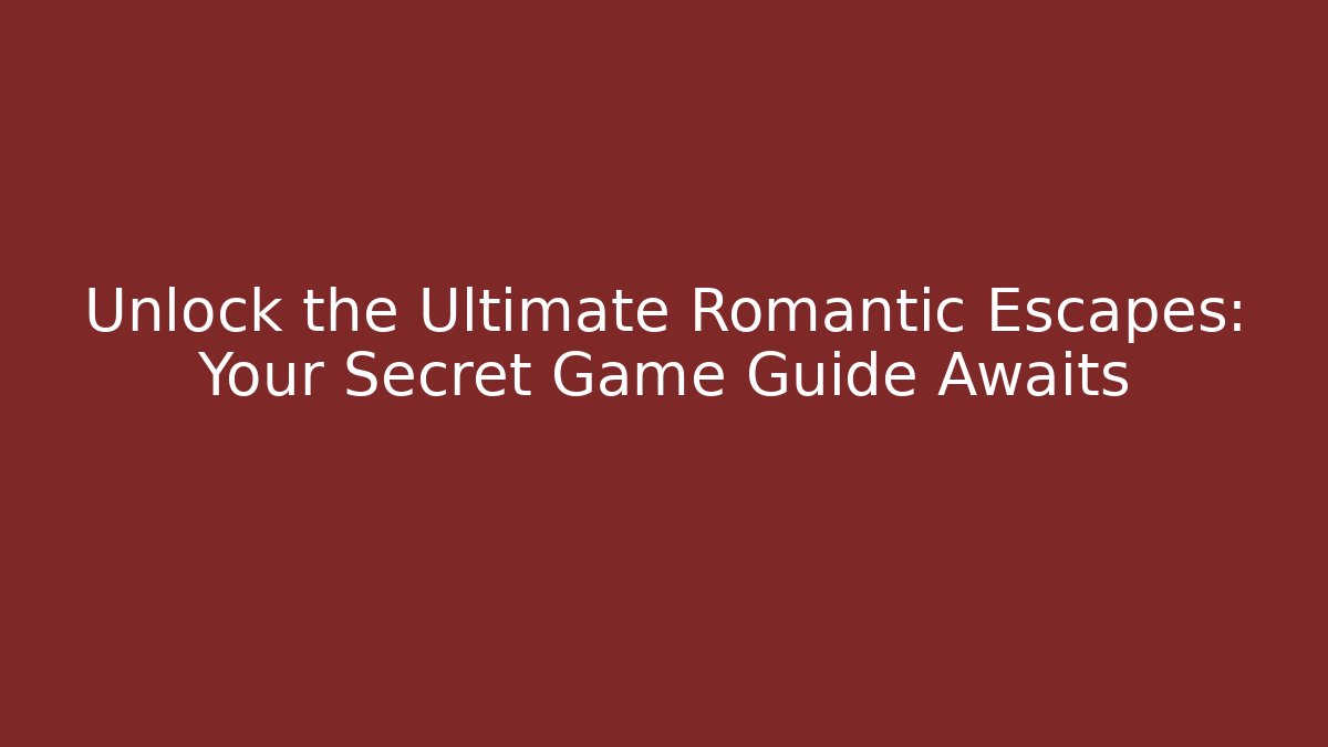 Unlock the Ultimate Romantic Escapes: Your Secret Game Guide Awaits