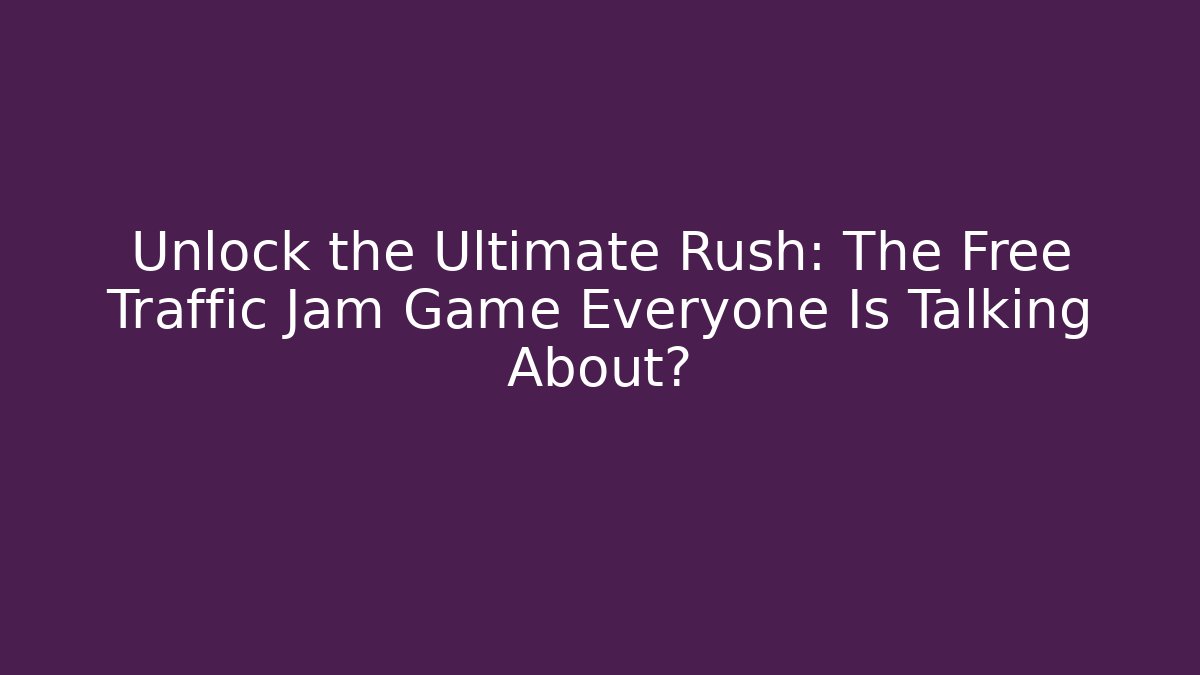 Unlock the Ultimate Rush: The Free Traffic Jam Game Everyone Is Talking About? - Critter Realm