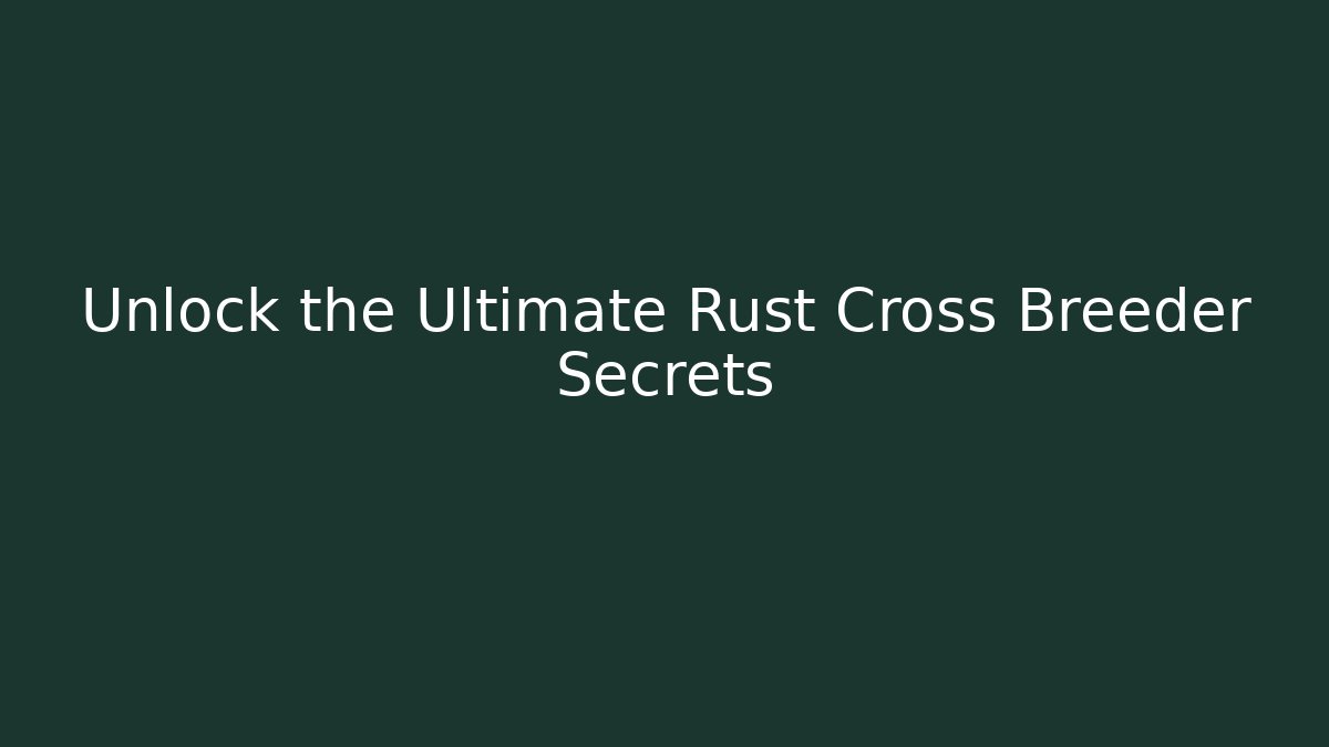 Unlock the Ultimate Rust Cross Breeder Secrets