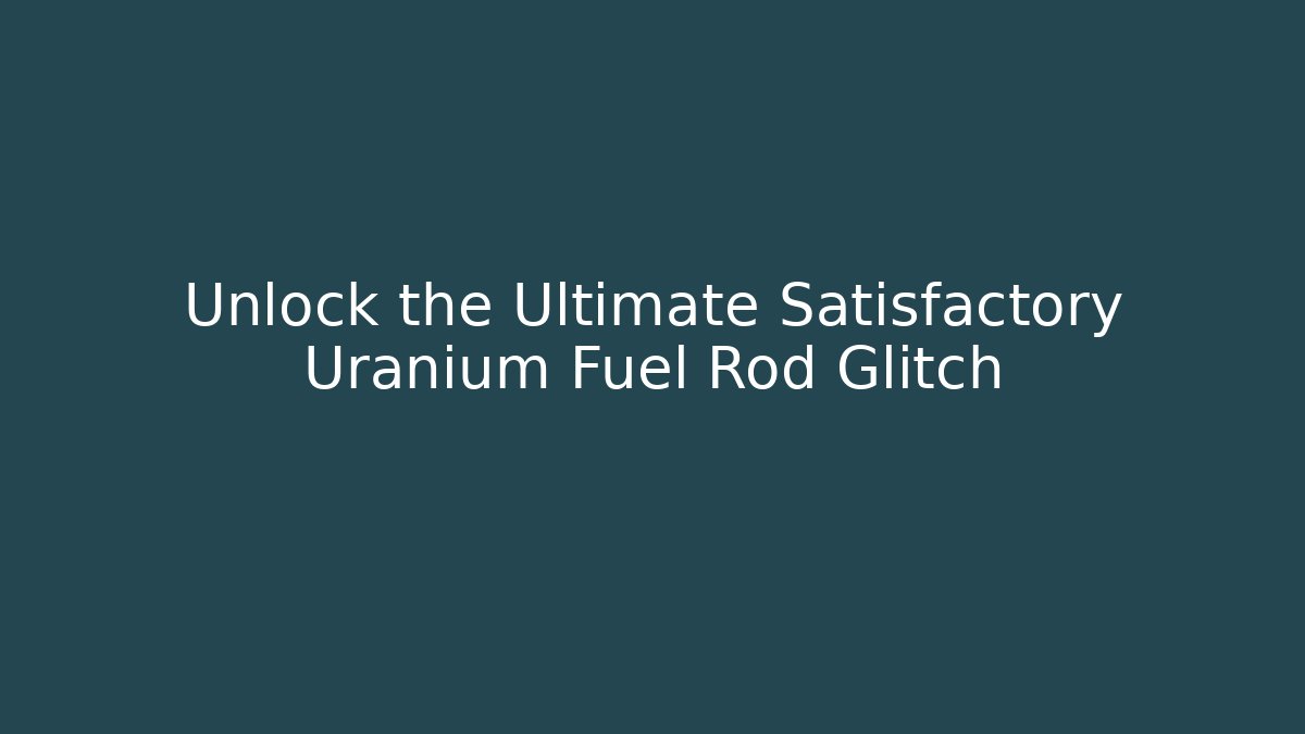 Unlock the Ultimate Satisfactory Uranium Fuel Rod Glitch