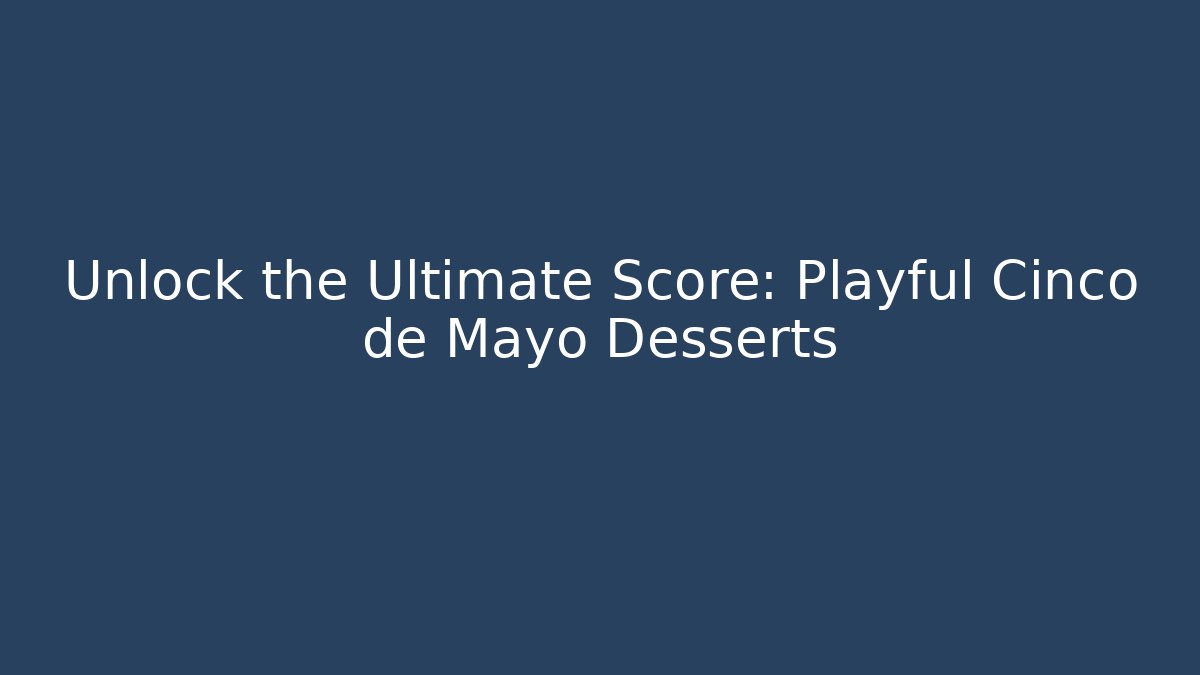 Unlock the Ultimate Score: Playful Cinco de Mayo Desserts