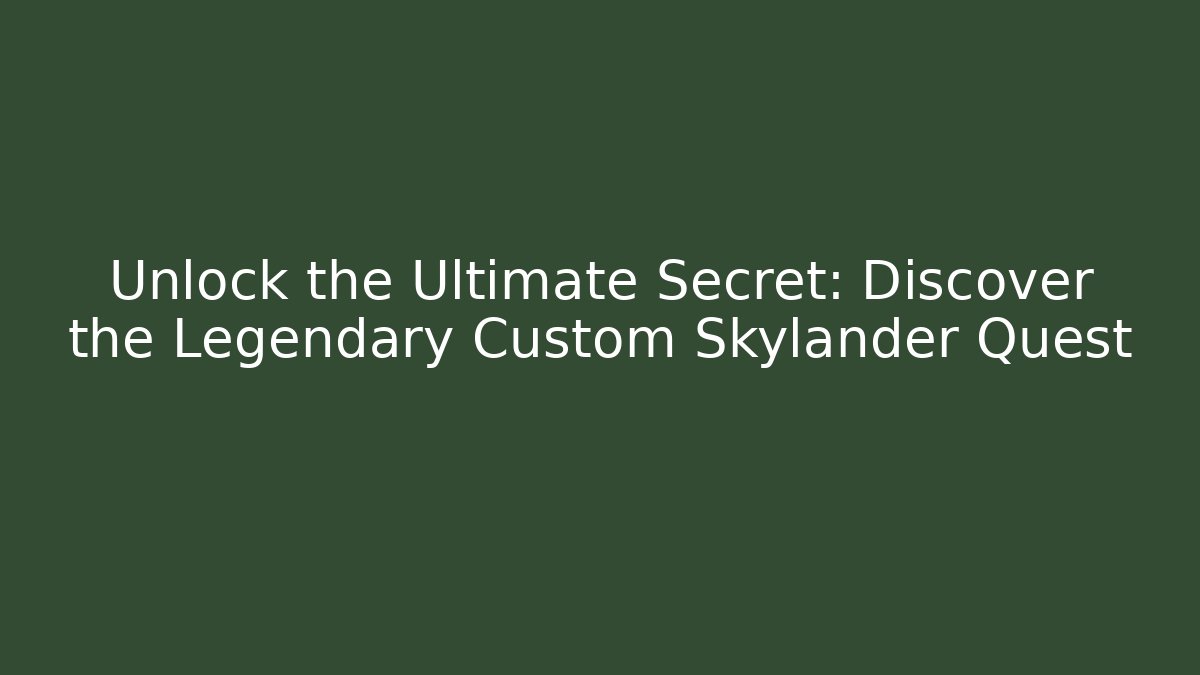 Unlock the Ultimate Secret: Discover the Legendary Custom Skylander Quest