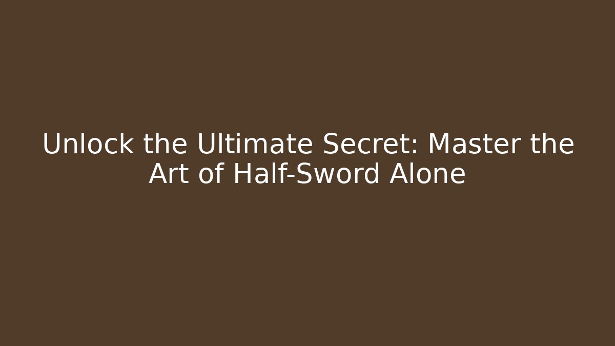 Unlock the Ultimate Secret: Master the Art of Half-Sword Alone