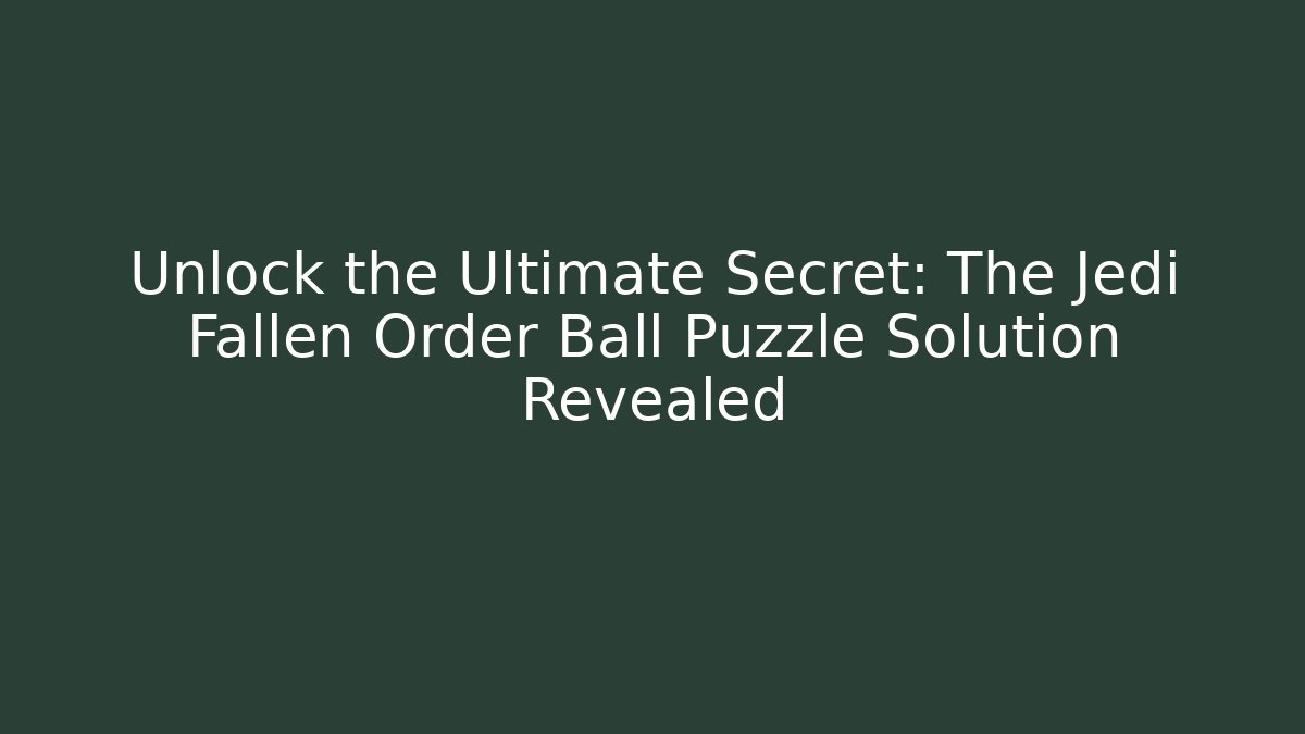 Unlock the Ultimate Secret: The Jedi Fallen Order Ball Puzzle Solution Revealed