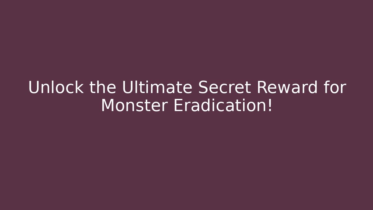 Unlock the Ultimate Secret Reward for Monster Eradication!