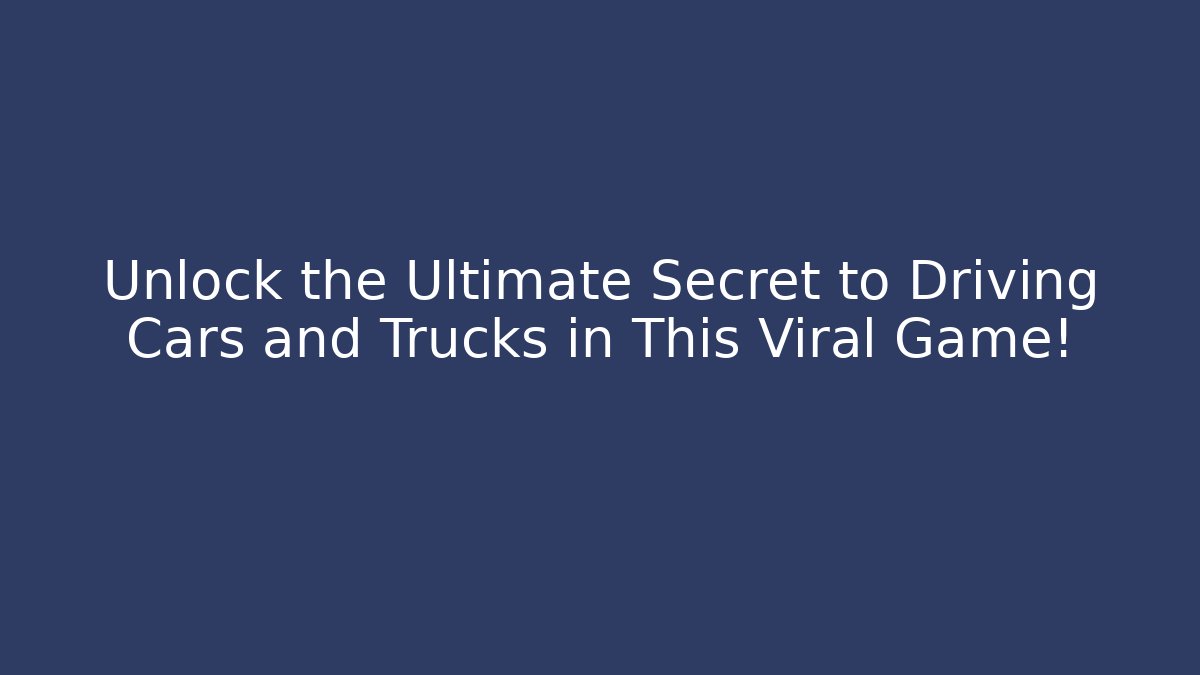 Unlock the Ultimate Secret to Driving Cars and Trucks in This Viral Game!