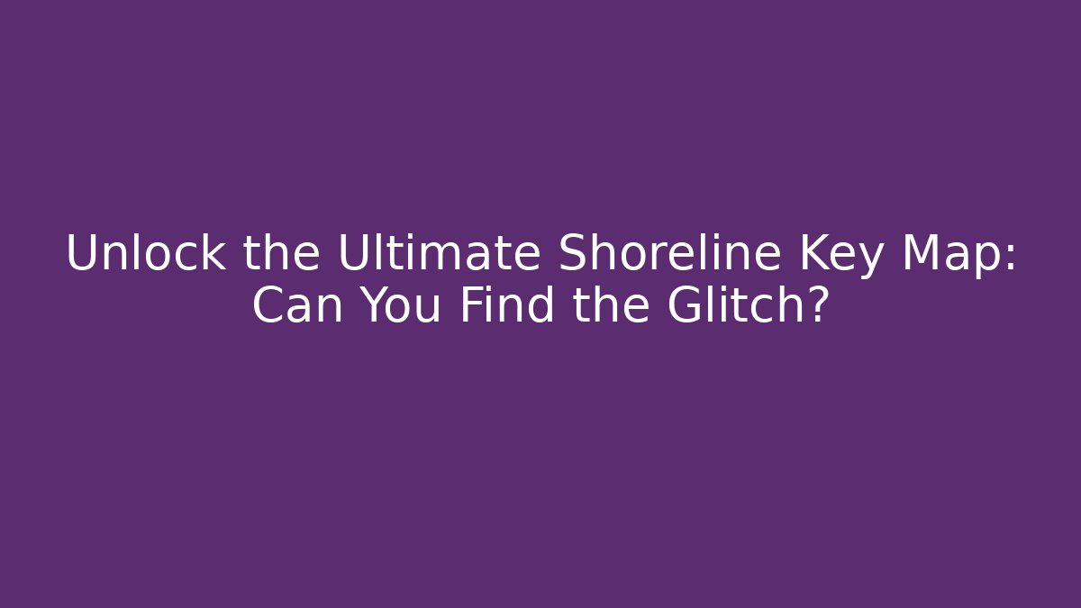 Unlock the Ultimate Shoreline Key Map: Can You Find the Glitch?