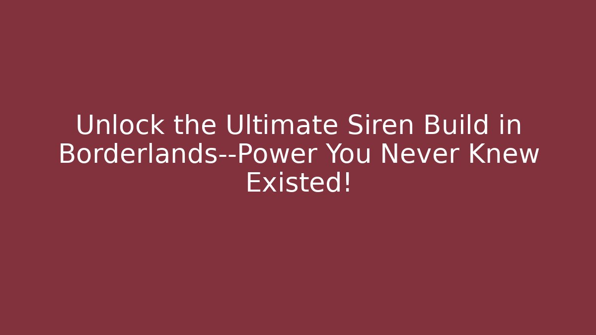 Unlock the Ultimate Siren Build in Borderlands—Power You Never Knew Existed!