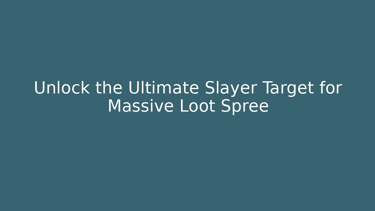 Unlock the Ultimate Slayer Target for Massive Loot Spree