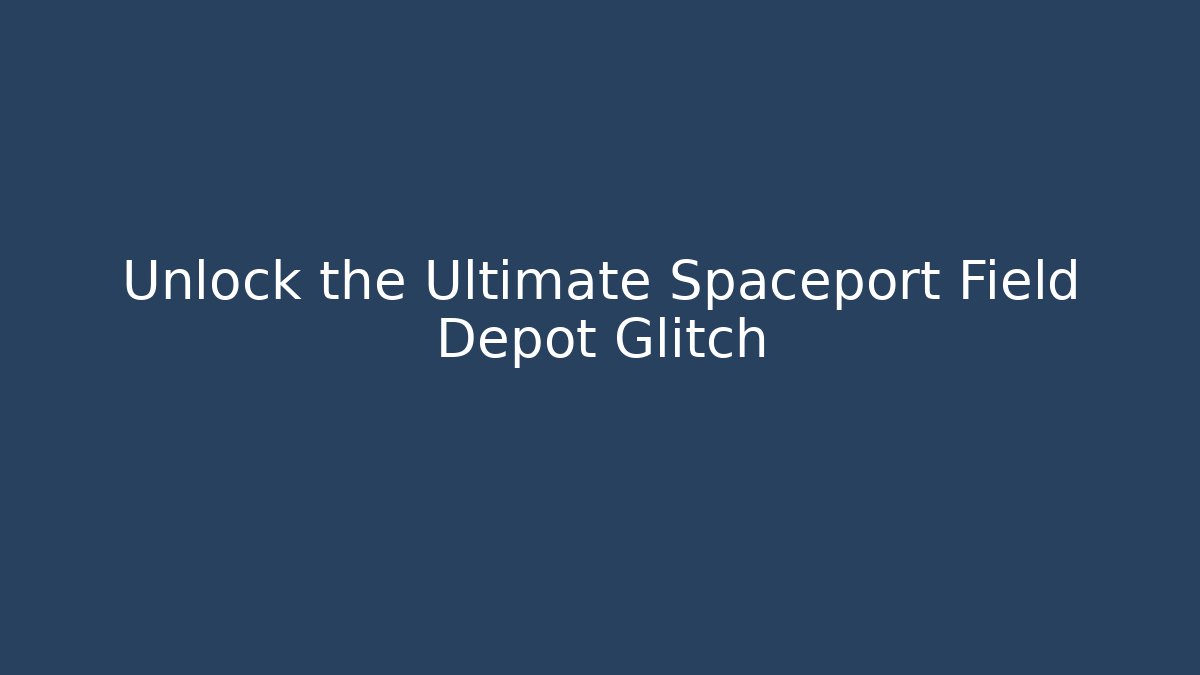Unlock the Ultimate Spaceport Field Depot Glitch