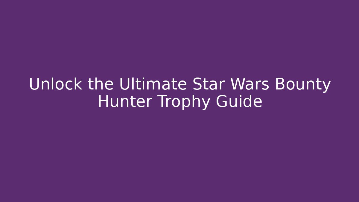 Unlock the Ultimate Star Wars Bounty Hunter Trophy Guide