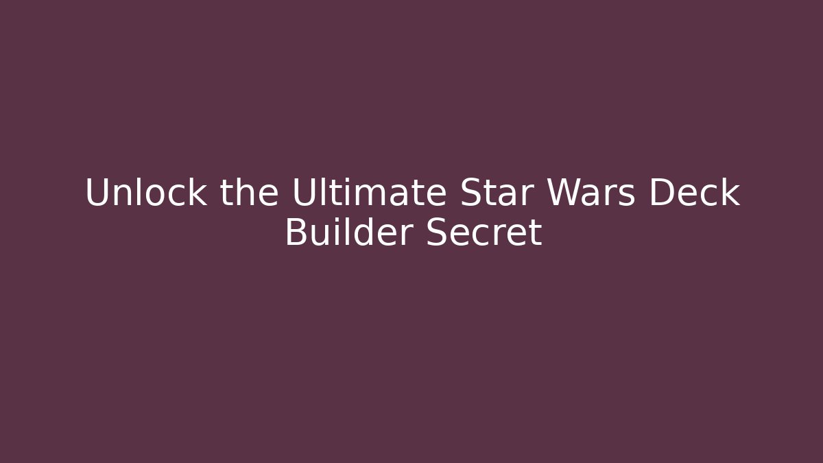 Unlock the Ultimate Star Wars Deck Builder Secret