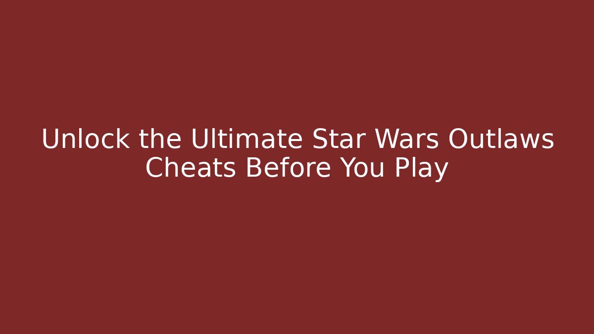 Unlock the Ultimate Star Wars Outlaws Cheats Before You Play