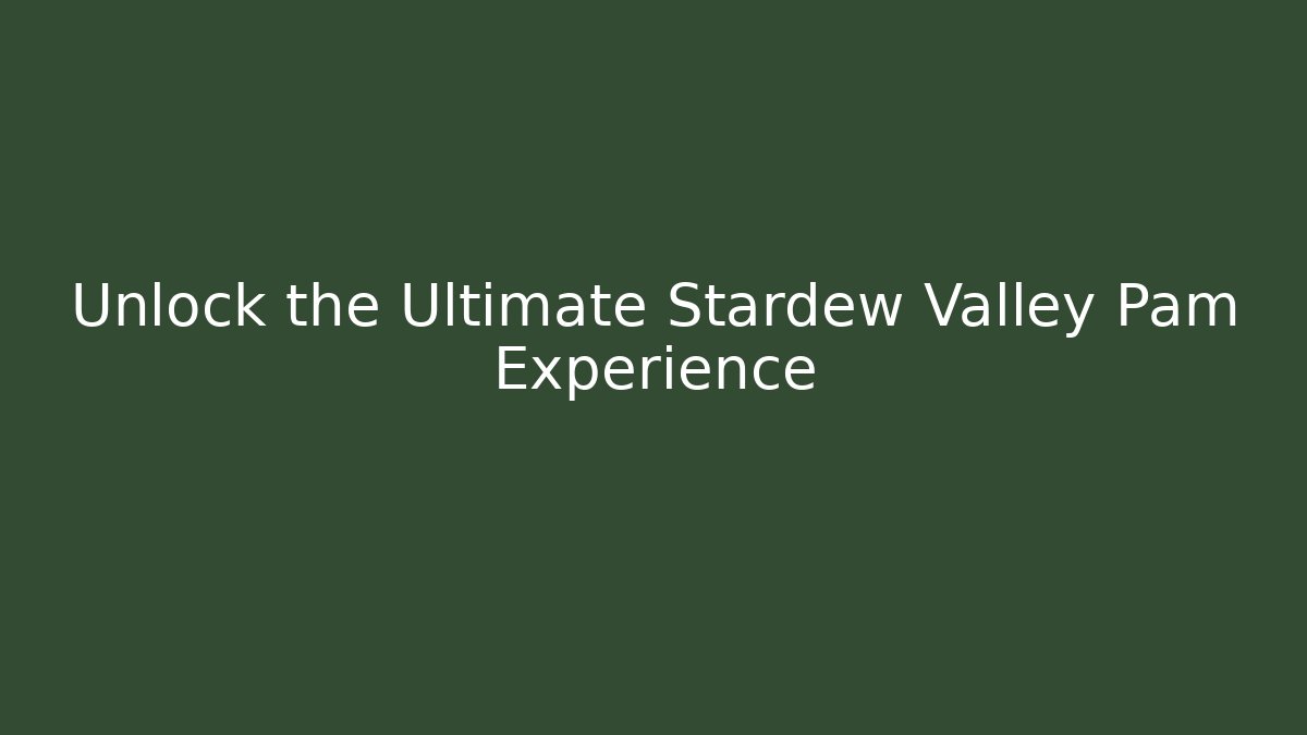 Unlock the Ultimate Stardew Valley Pam Experience
