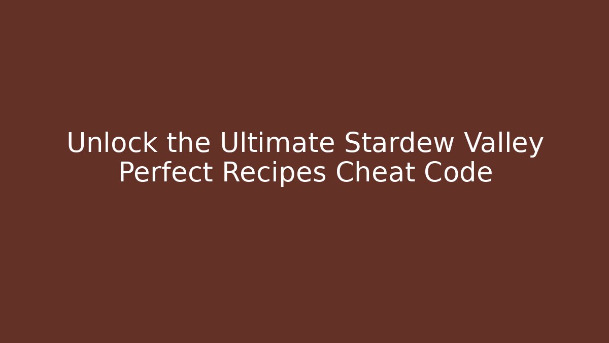 Unlock the Ultimate Stardew Valley Perfect Recipes Cheat Code