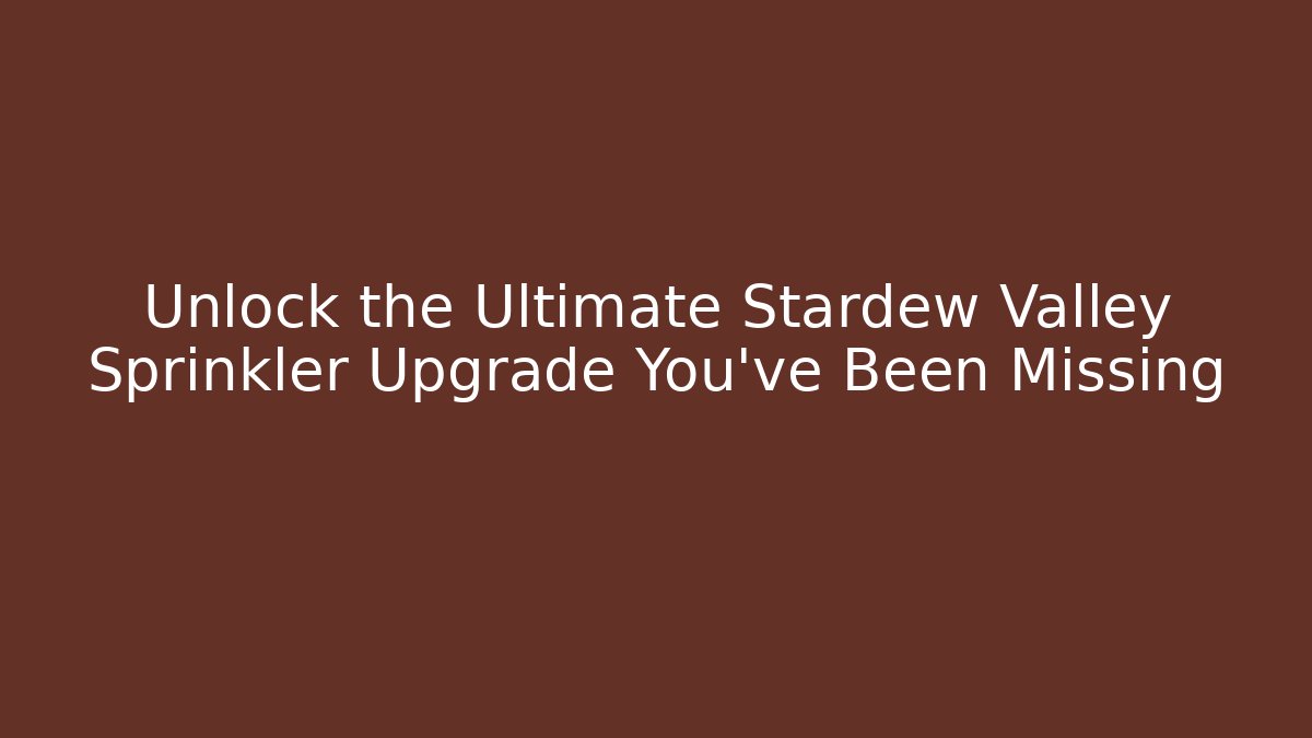Unlock the Ultimate Stardew Valley Sprinkler Upgrade You've Been Missing