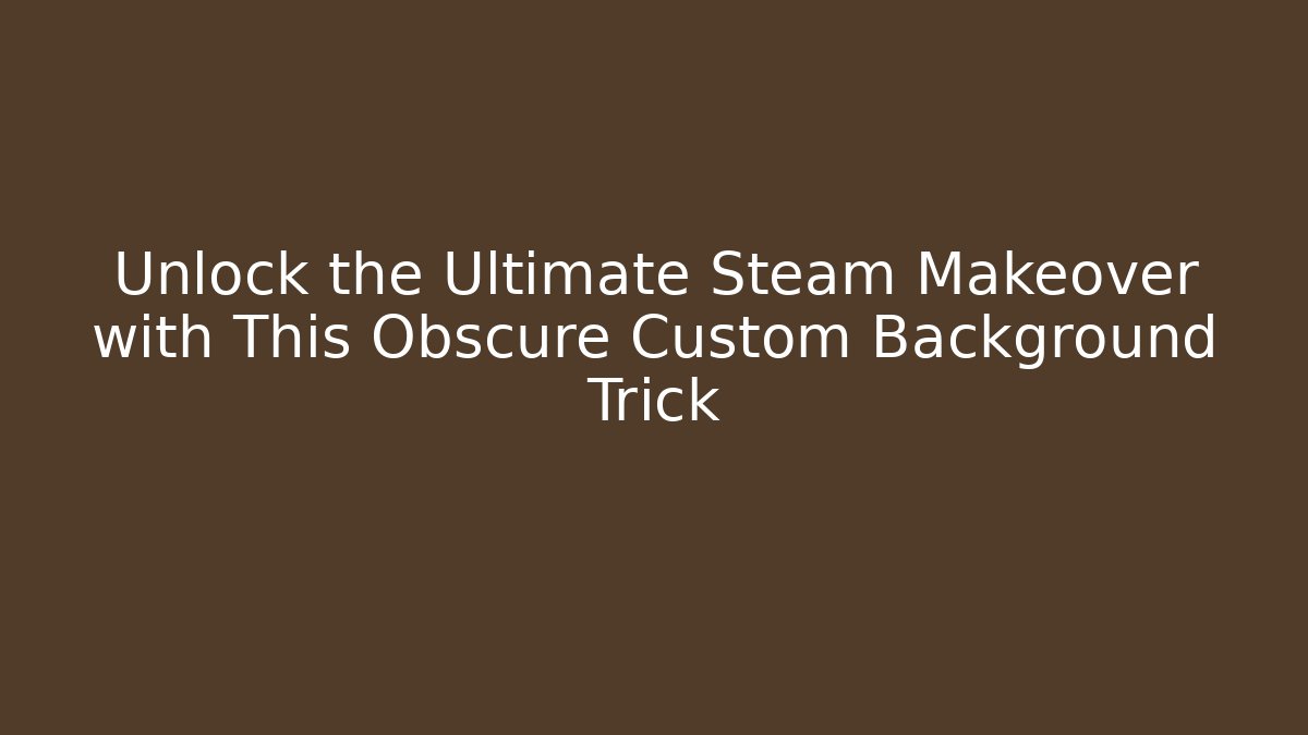 Unlock the Ultimate Steam Makeover with This Obscure Custom Background Trick