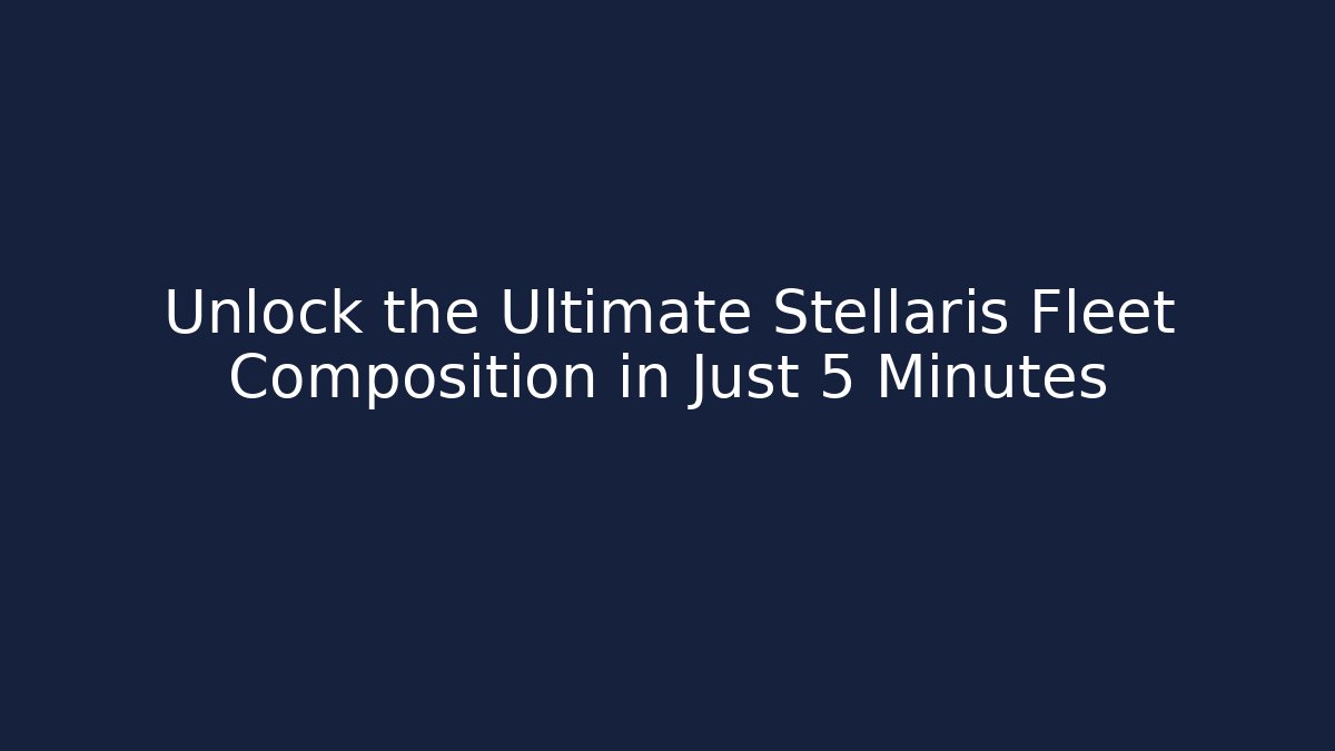 Unlock the Ultimate Stellaris Fleet Composition in Just 5 Minutes