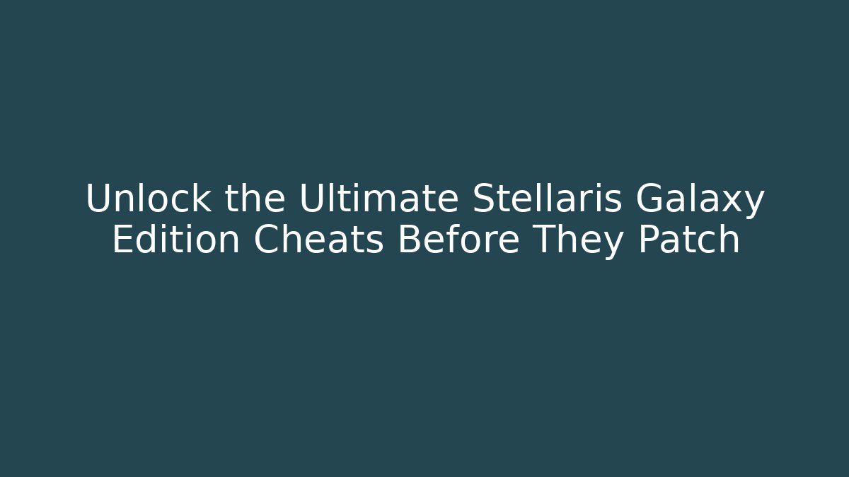 Unlock the Ultimate Stellaris Galaxy Edition Cheats Before They Patch