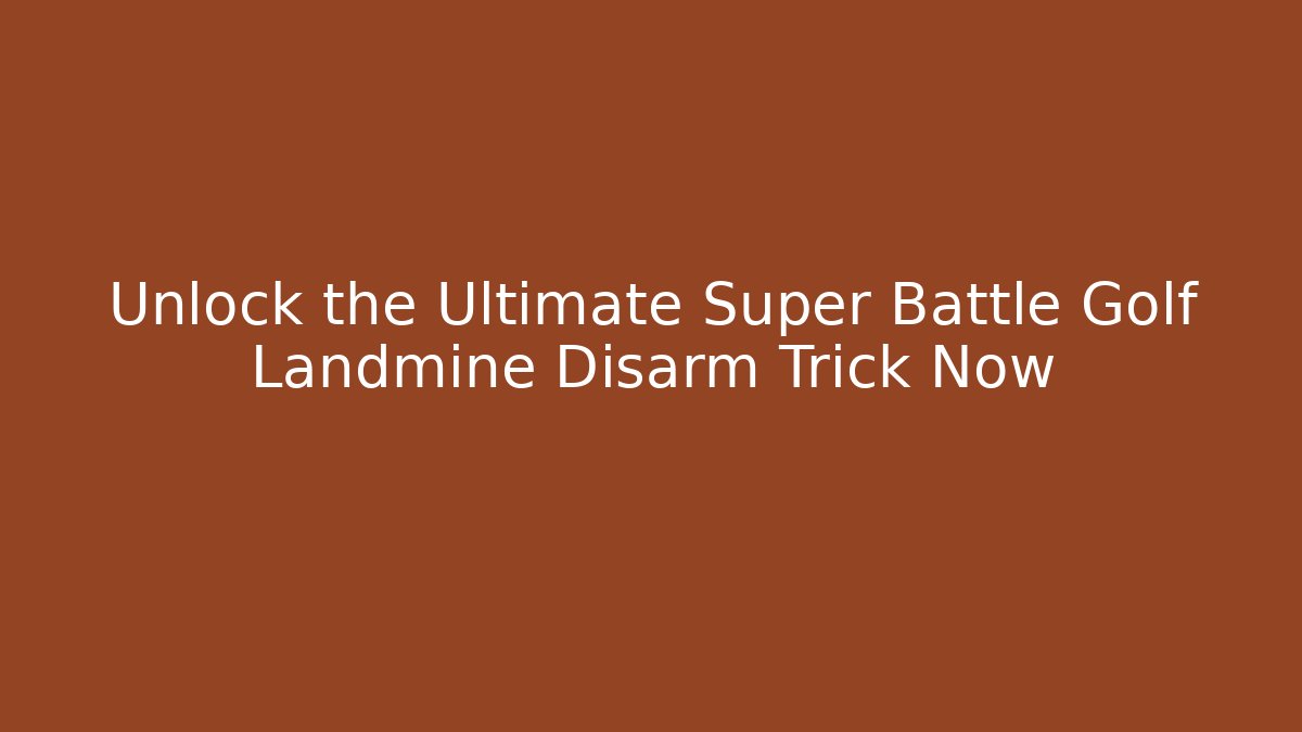 Unlock the Ultimate Super Battle Golf Landmine Disarm Trick Now - Critter Realm