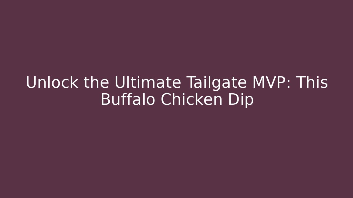 Unlock the Ultimate Tailgate MVP: This Buffalo Chicken Dip