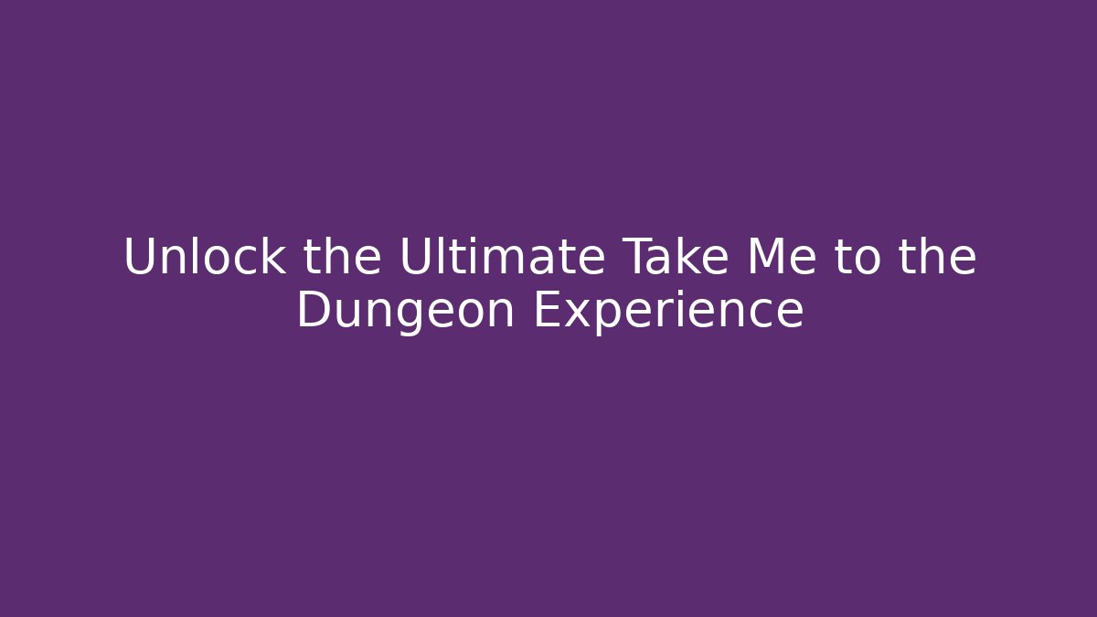 Unlock the Ultimate Take Me to the Dungeon Experience