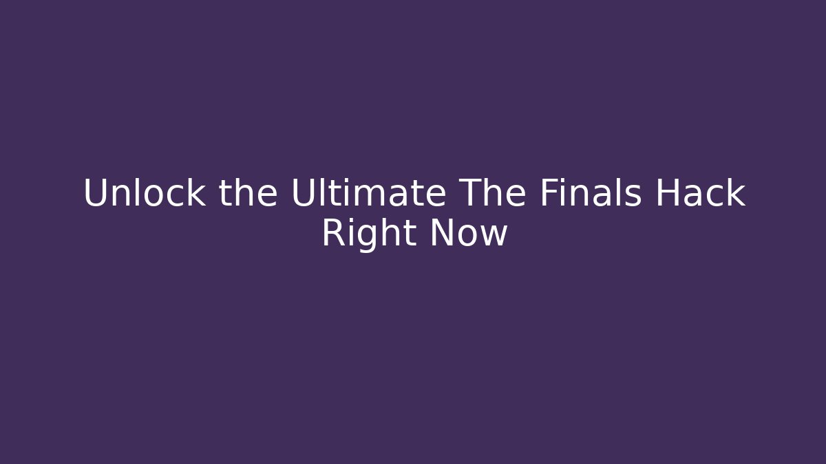 Unlock the Ultimate The Finals Hack Right Now