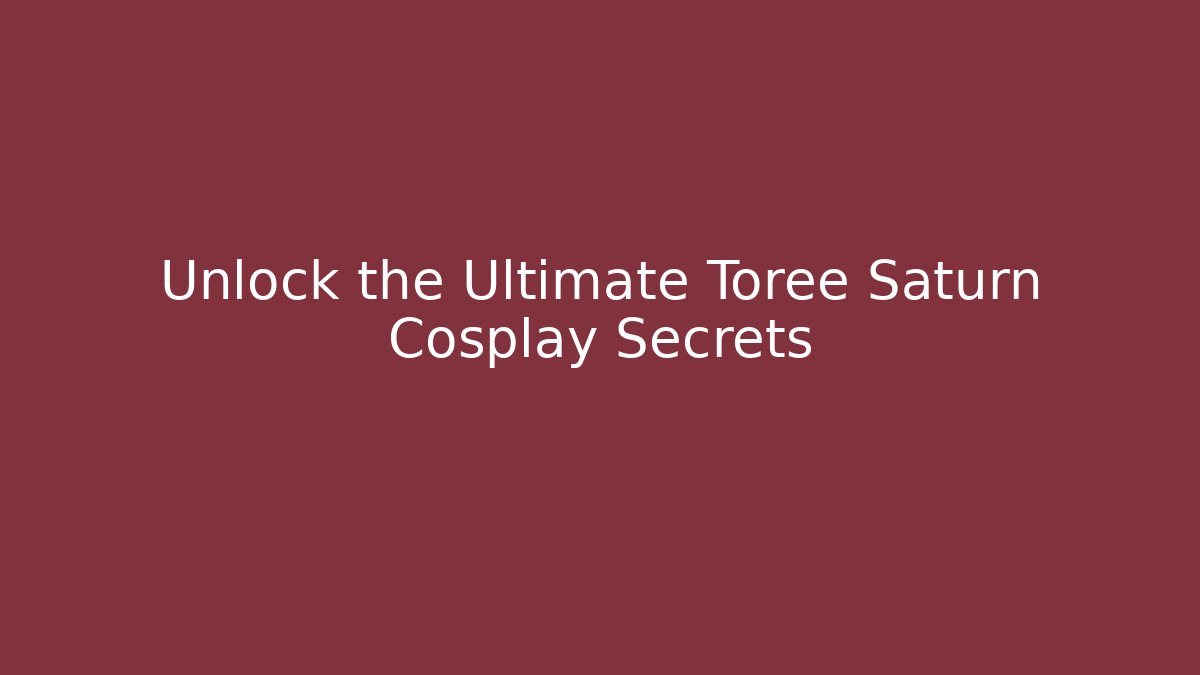 Unlock the Ultimate Toree Saturn Cosplay Secrets