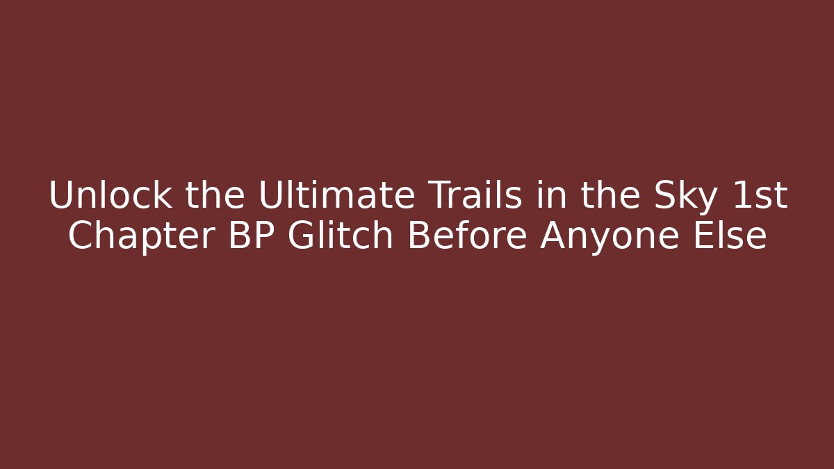 Unlock the Ultimate Trails in the Sky 1st Chapter BP Glitch Before Anyone Else
