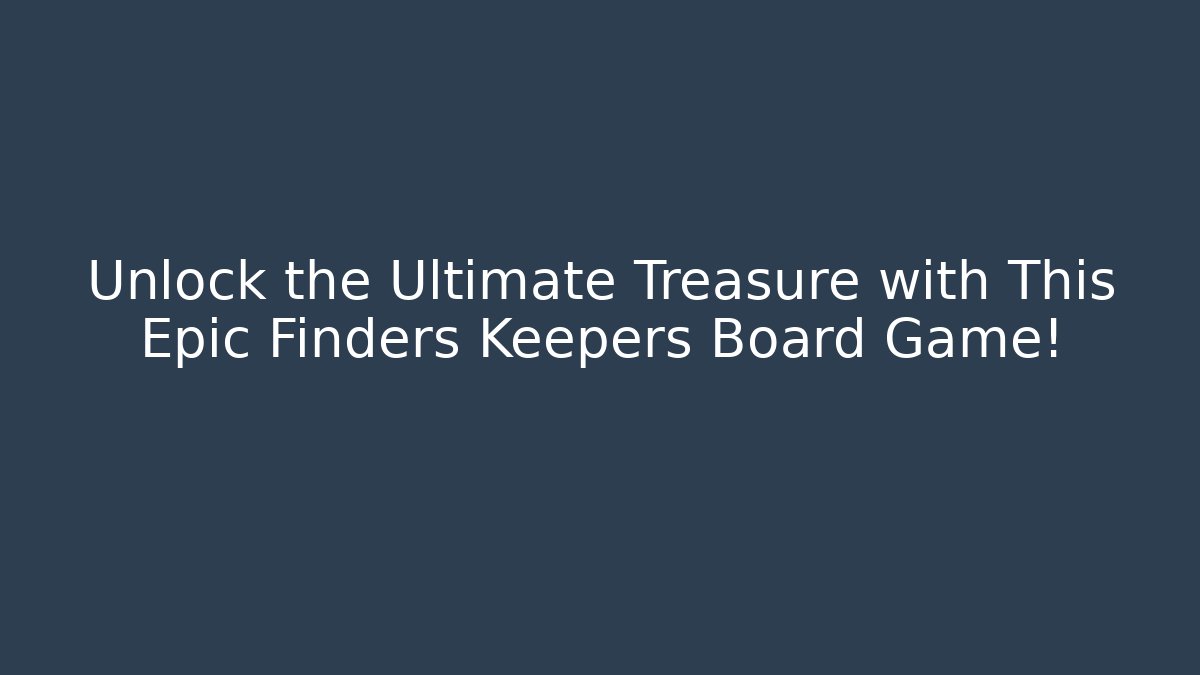 Unlock the Ultimate Treasure with This Epic Finders Keepers Board Game!