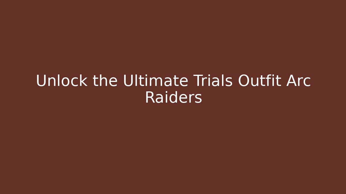 Unlock the Ultimate Trials Outfit Arc Raiders