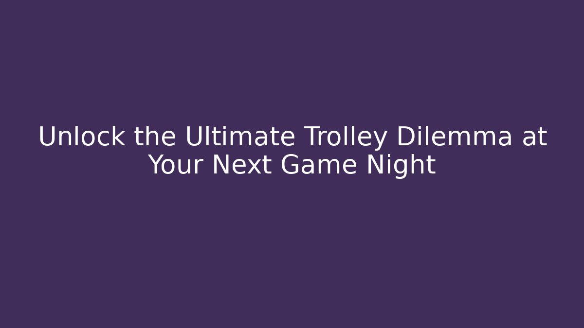 Unlock the Ultimate Trolley Dilemma at Your Next Game Night