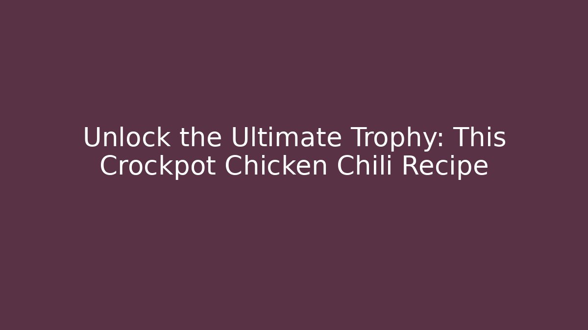 Unlock the Ultimate Trophy: This Crockpot Chicken Chili Recipe