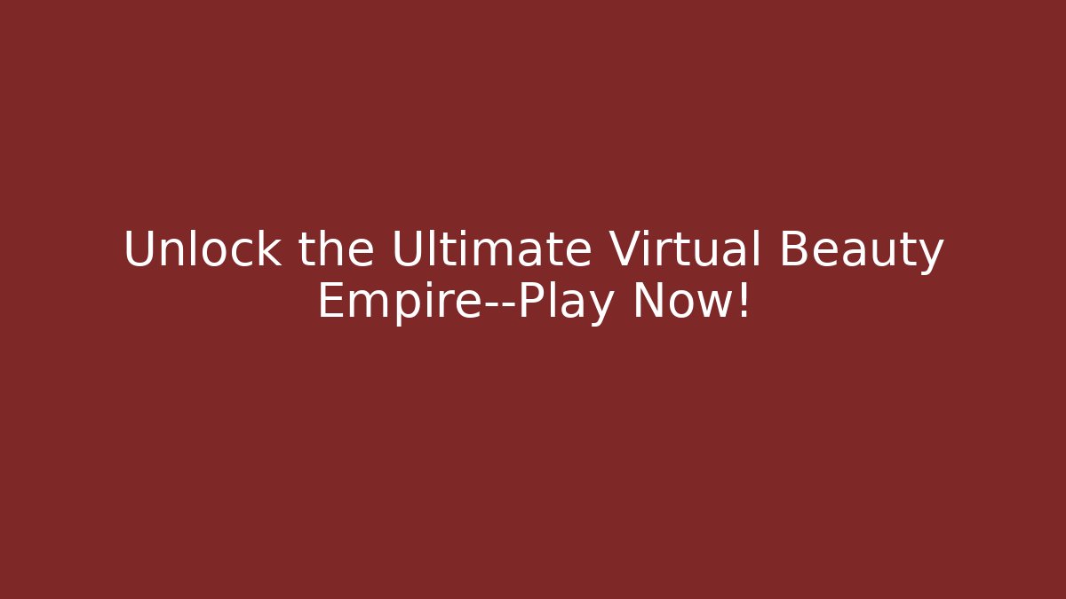 Unlock the Ultimate Virtual Beauty Empire—Play Now!