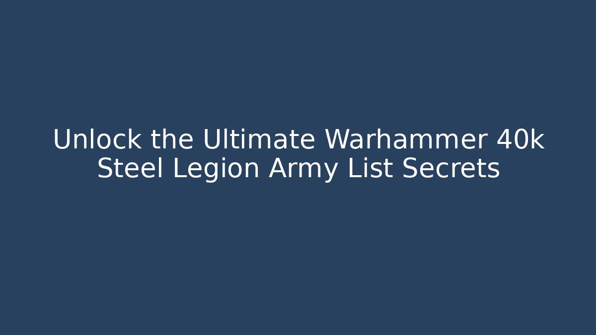 Unlock the Ultimate Warhammer 40k Steel Legion Army List Secrets