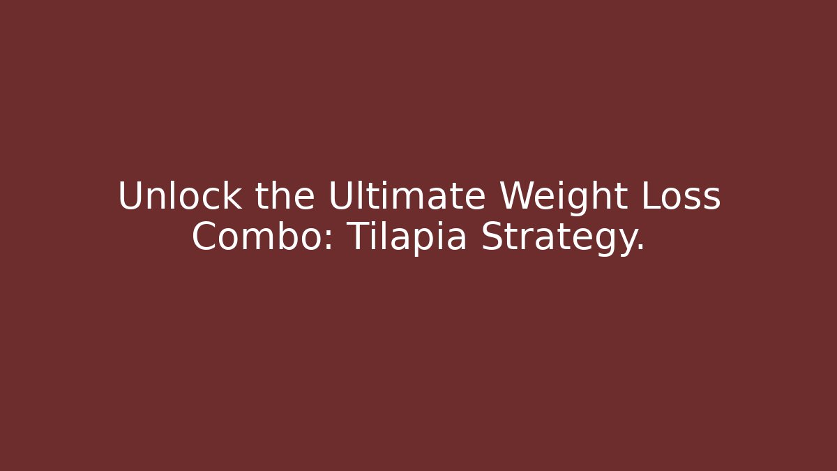 Unlock the Ultimate Weight Loss Combo: Tilapia Strategy.