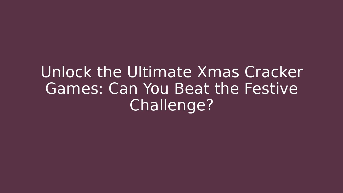 Unlock the Ultimate Xmas Cracker Games: Can You Beat the Festive Challenge?