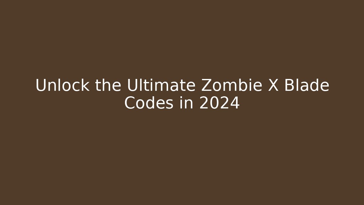 Unlock the Ultimate Zombie X Blade Codes in 2024
