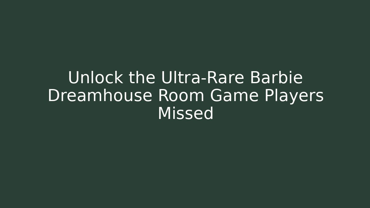 Unlock the Ultra-Rare Barbie Dreamhouse Room Game Players Missed