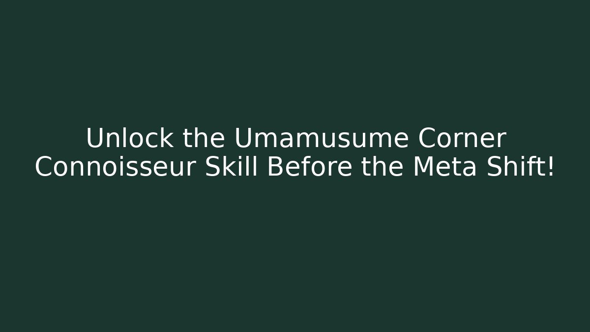 Unlock the Umamusume Corner Connoisseur Skill Before the Meta Shift!
