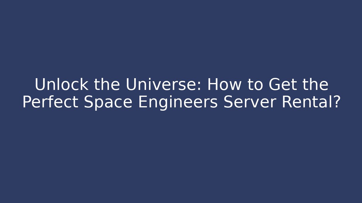 Unlock the Universe: How to Get the Perfect Space Engineers Server Rental?