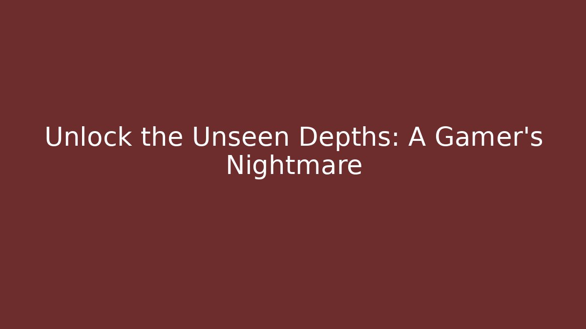 Unlock the Unseen Depths: A Gamer's Nightmare
