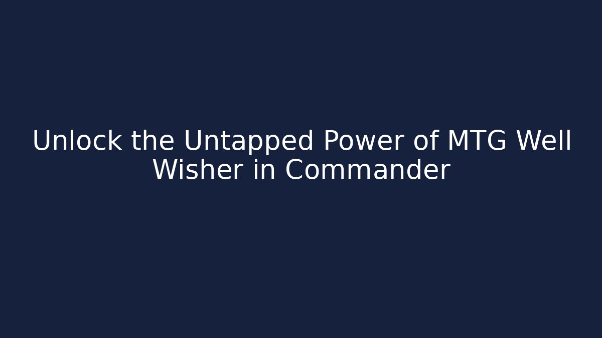 Unlock the Untapped Power of MTG Well Wisher in Commander