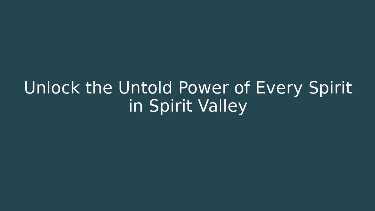 Unlock the Untold Power of Every Spirit in Spirit Valley